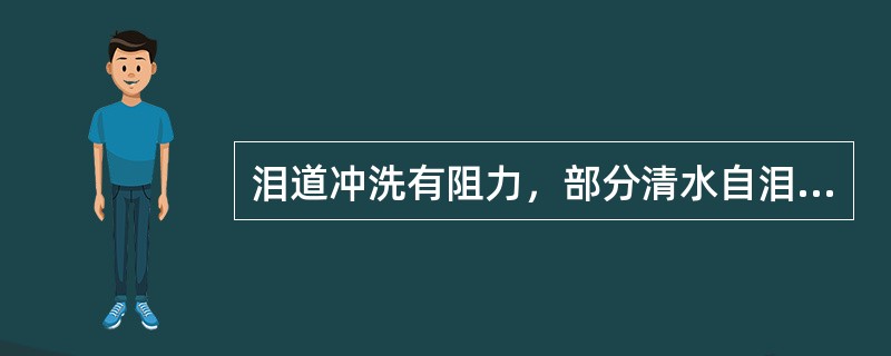 泪道冲洗有阻力，部分清水自泪点反流，部分流入鼻腔，表明