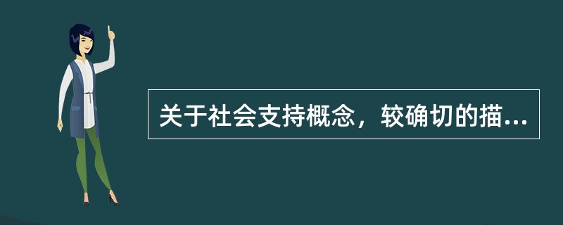关于社会支持概念，较确切的描述是（）