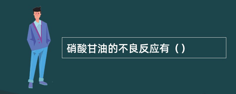 硝酸甘油的不良反应有（）