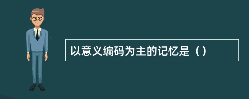 以意义编码为主的记忆是（）