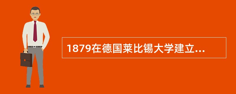 1879在德国莱比锡大学建立了世界上第一个心理实验室的人是（）