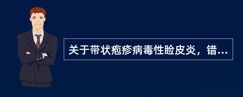 关于带状疱疹病毒性睑皮炎，错误的是