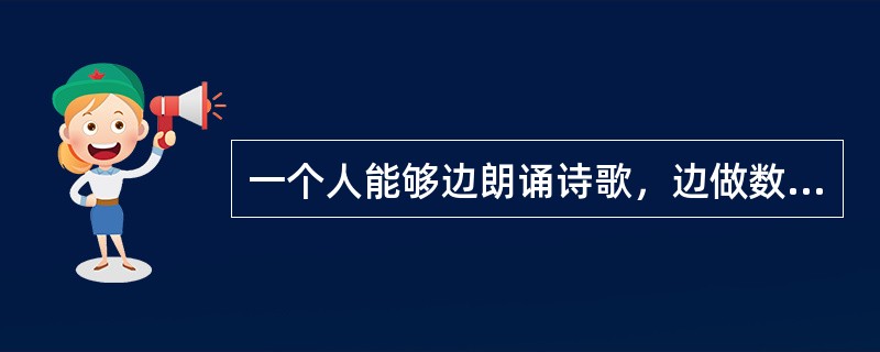 一个人能够边朗诵诗歌，边做数学计算，这符合注意的（）