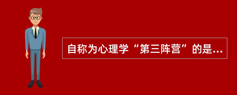 自称为心理学“第三阵营”的是（）