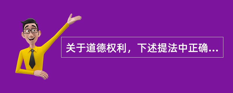 关于道德权利，下述提法中正确的是