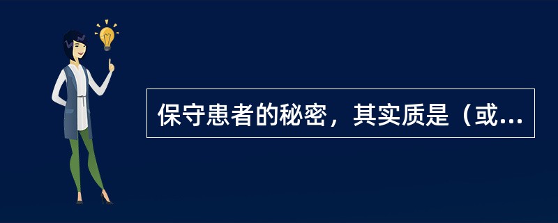 保守患者的秘密，其实质是（或体现了什么原则）（）