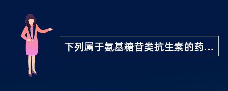 下列属于氨基糖苷类抗生素的药物有（）