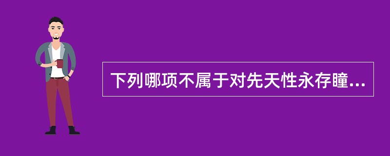 下列哪项不属于对先天性永存瞳孔膜的描述