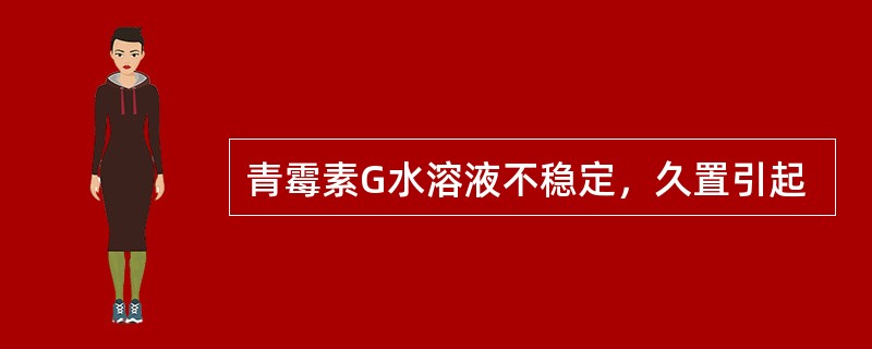 青霉素G水溶液不稳定，久置引起