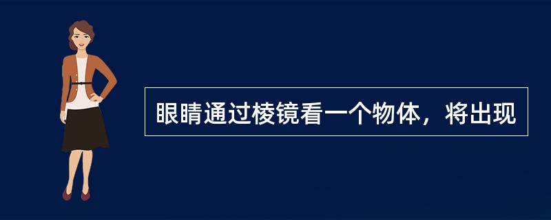 眼睛通过棱镜看一个物体，将出现