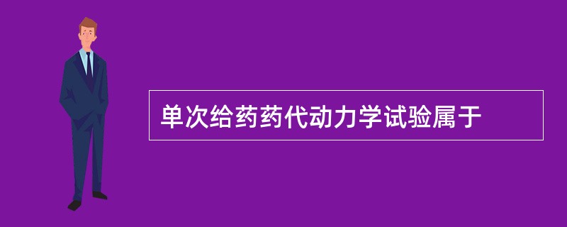 单次给药药代动力学试验属于