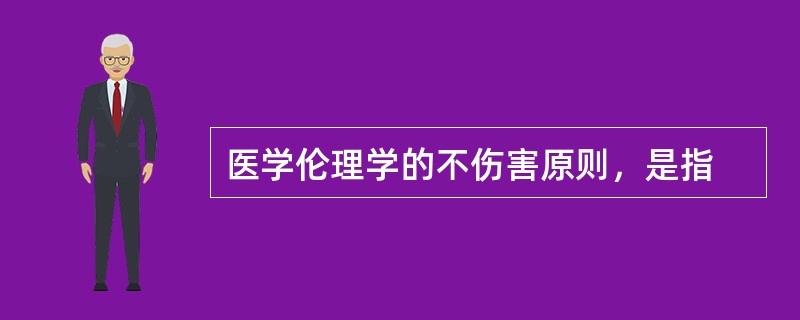 医学伦理学的不伤害原则，是指