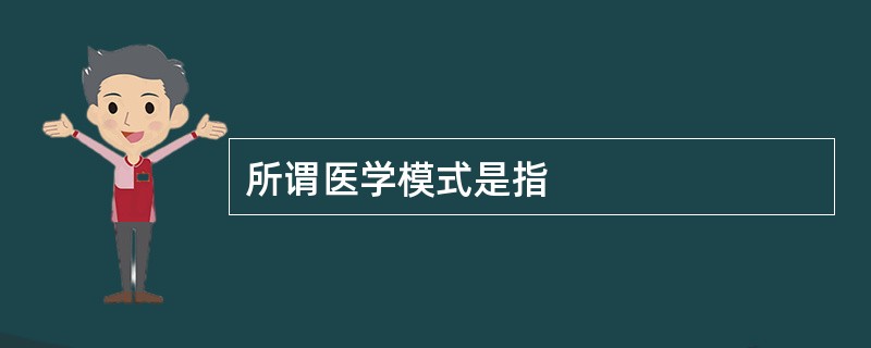 所谓医学模式是指