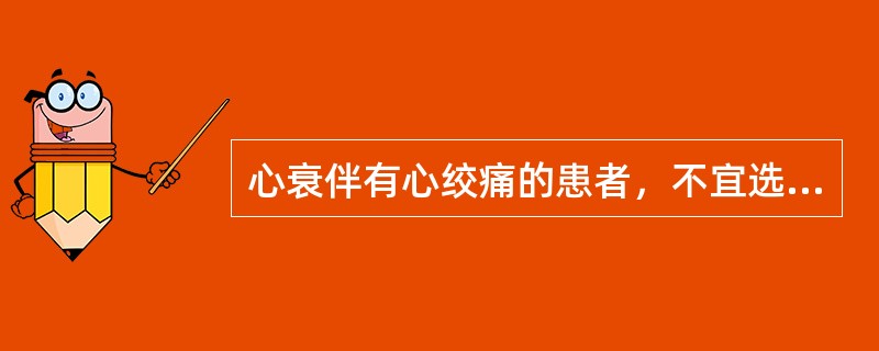 心衰伴有心绞痛的患者，不宜选用下列哪些药（）