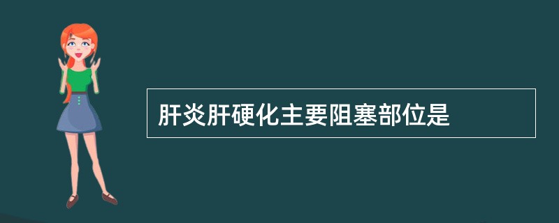 肝炎肝硬化主要阻塞部位是