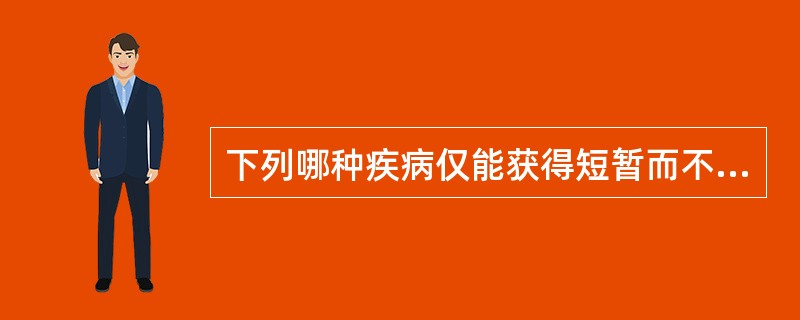 下列哪种疾病仅能获得短暂而不持久的免疫力