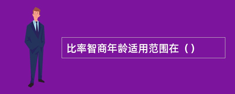 比率智商年龄适用范围在（）