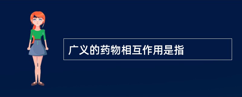 广义的药物相互作用是指