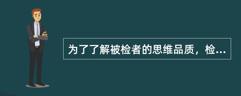 为了了解被检者的思维品质，检查者使用了填词测验，这种测验方法属（）