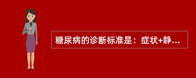 糖尿病的诊断标准是：症状+静脉血浆葡萄糖值：