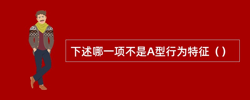 下述哪一项不是A型行为特征（）