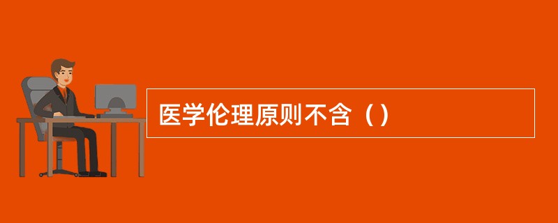 医学伦理原则不含（）
