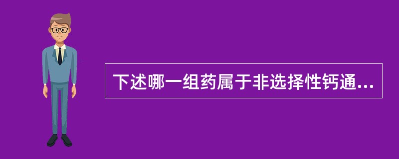 下述哪一组药属于非选择性钙通道阻滞药（）