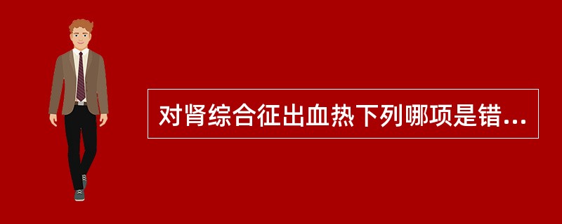 对肾综合征出血热下列哪项是错误的