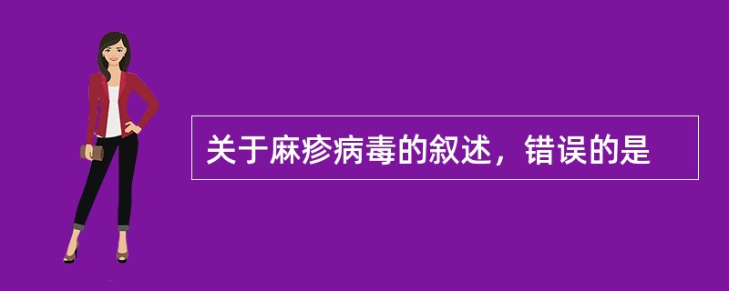 关于麻疹病毒的叙述，错误的是