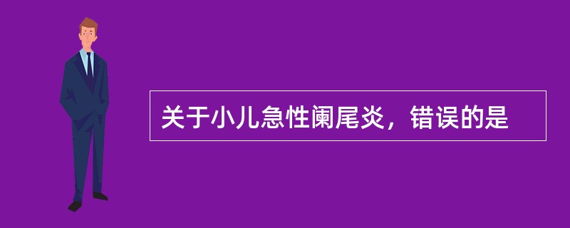 关于小儿急性阑尾炎，错误的是