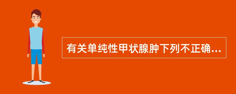 有关单纯性甲状腺肿下列不正确的是