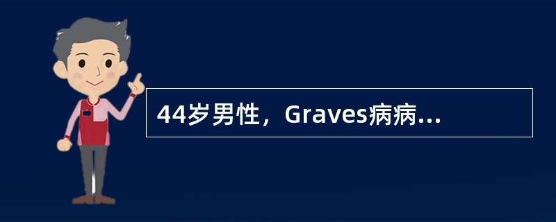 44岁男性，Graves病病史11年，因抗甲状腺药物治疗不规则。病情长期未获满意控制。近1个月来出现心慌、气短、多汗而入院检查。诊断为Graves病，甲状腺功能亢进、甲状腺功能亢进性心脏病(房颤)。其