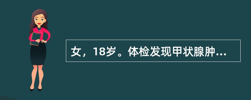 女，18岁。体检发现甲状腺肿，无不适症状，查体：甲状腺弥漫性肿大Ⅱ°，T410.0μg/dl（正常5～13.0．μg/dl）T390ng/dl(正常70～200ng/dl)TSH3.5mU/L(正常0