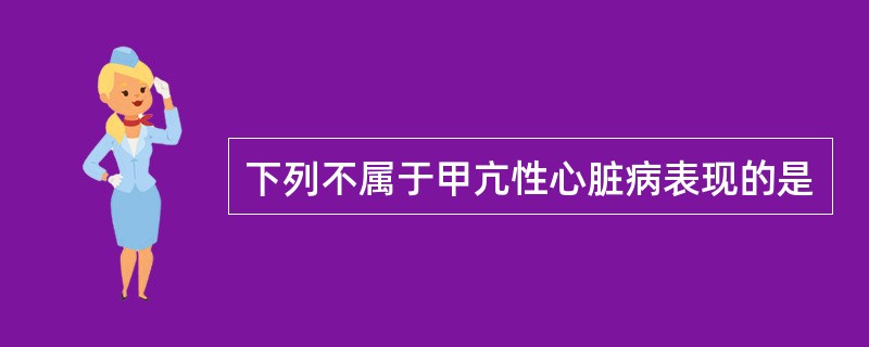下列不属于甲亢性心脏病表现的是