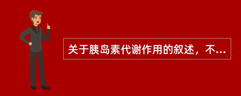 关于胰岛素代谢作用的叙述，不正确的是