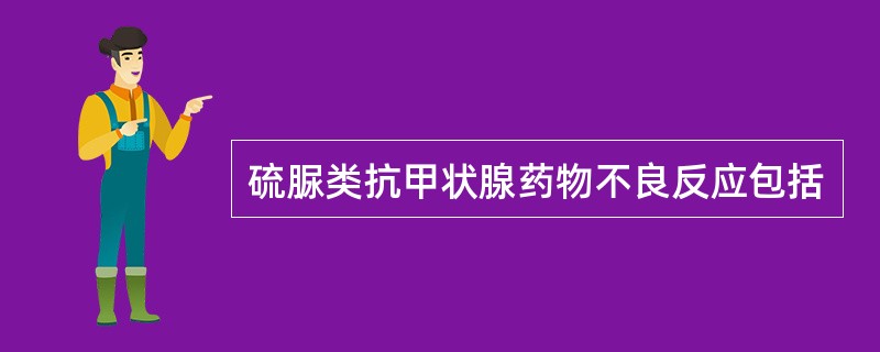 硫脲类抗甲状腺药物不良反应包括