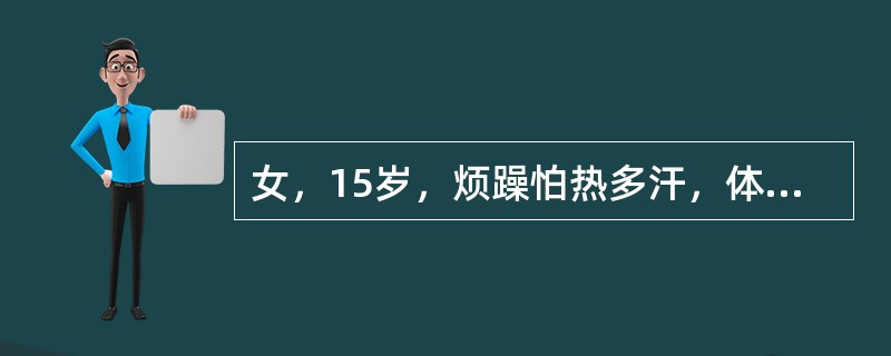 女，15岁，烦躁怕热多汗，体重减轻2个月，查体：BP120/60mmHg，体型偏瘦，皮肤潮湿，手有震颤，轻微突眼，甲状腺弥漫I度大，质地软，无触痛，可闻及轻度血管杂音，心率108次/分，经甲状腺功能检