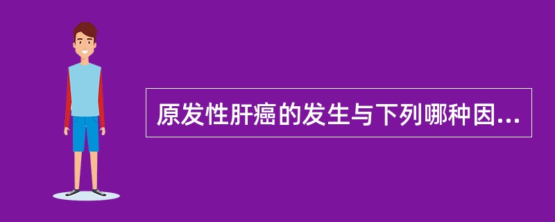 原发性肝癌的发生与下列哪种因素最有关