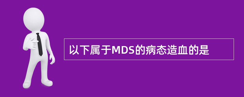 以下属于MDS的病态造血的是