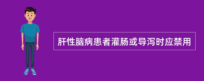 肝性脑病患者灌肠或导泻时应禁用