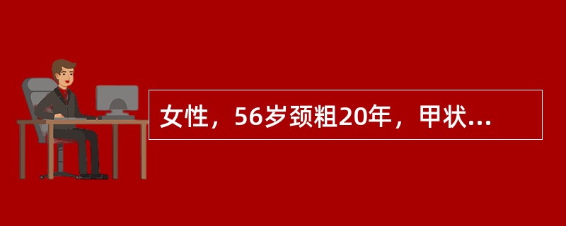 女性，56岁颈粗20年，甲状腺Ⅲ°肿大，多个结节。最大5cm，诊断单纯结节性甲状腺肿。接受手术。术后处理