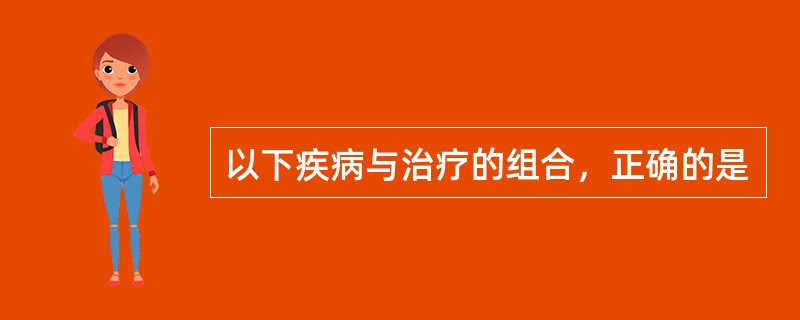 以下疾病与治疗的组合，正确的是