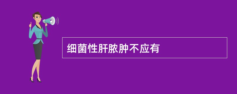 细菌性肝脓肿不应有