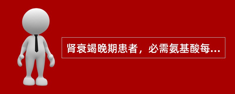 肾衰竭晚期患者，必需氨基酸每日的给予量为