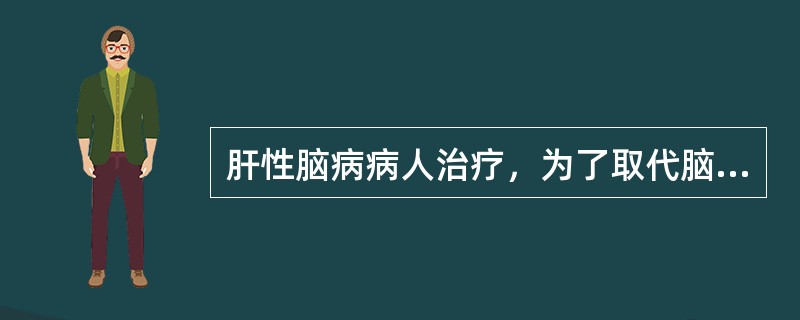 肝性脑病病人治疗，为了取代脑部假性神经传导介质，应选用