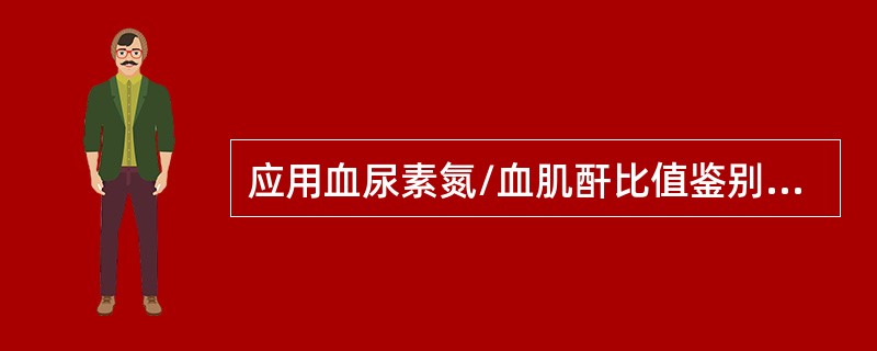 应用血尿素氮/血肌酐比值鉴别肾前性氮质血症和缺血性急性肾衰竭