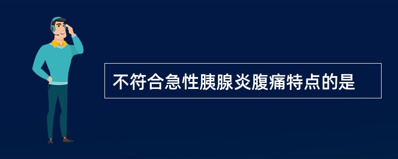 不符合急性胰腺炎腹痛特点的是