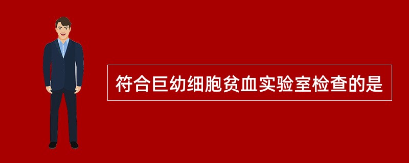 符合巨幼细胞贫血实验室检查的是