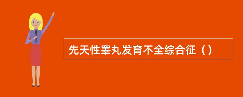 先天性睾丸发育不全综合征（）