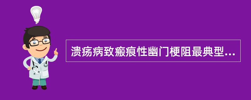 溃疡病致瘢痕性幽门梗阻最典型的临床表现为